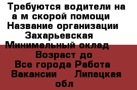 Требуются водители на а/м скорой помощи. › Название организации ­ Захарьевская 8 › Минимальный оклад ­ 60 000 › Возраст до ­ 60 - Все города Работа » Вакансии   . Липецкая обл.